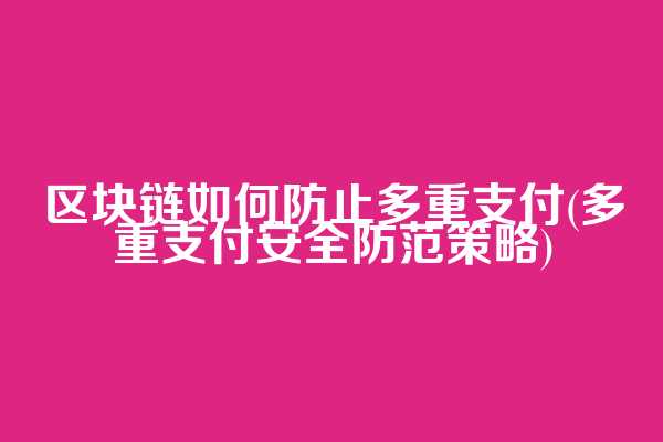 区块链如何防止多重支付(多重支付安全防范策略)