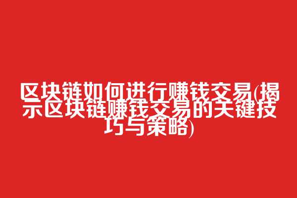 区块链如何进行赚钱交易(揭示区块链赚钱交易的关键技巧与策略)