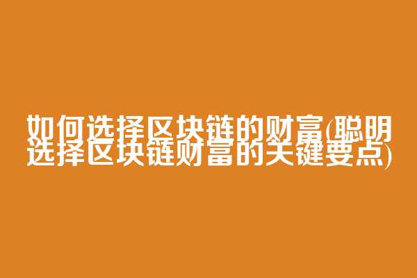 如何选择区块链的财富(聪明选择区块链财富的关键要点)