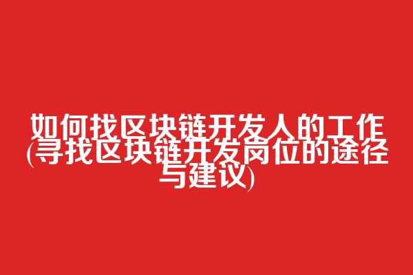 如何找区块链开发人的工作(寻找区块链开发岗位的途径与建议)