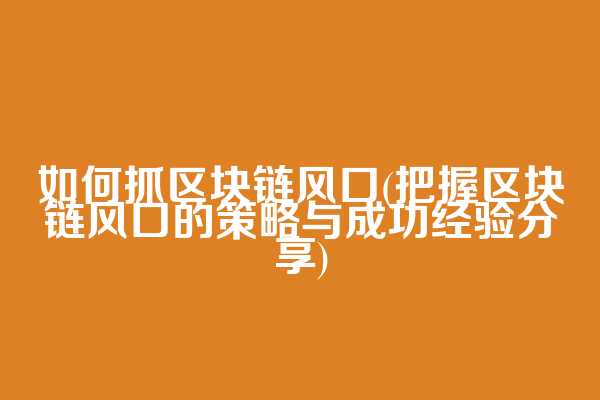 如何抓区块链风口(把握区块链风口的策略与成功经验分享)