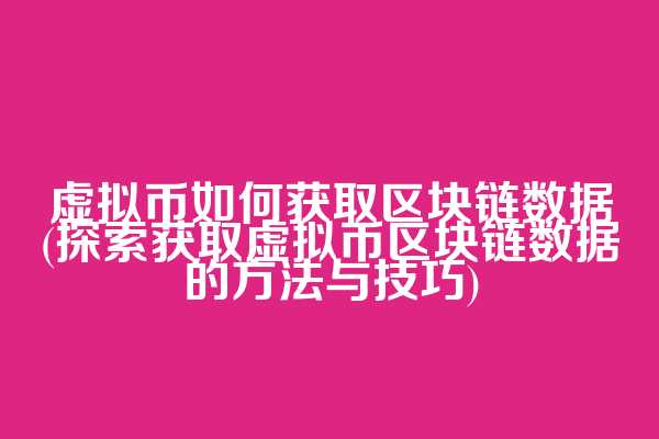 虚拟币如何获取区块链数据(探索获取虚拟币区块链数据的方法与技巧)