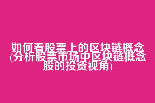 如何看股票上的区块链概念(分析股票市场中区块链概念股的投资视角)