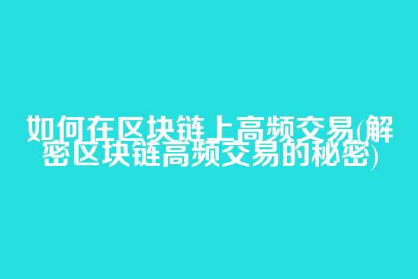 如何在区块链上高频交易(解密区块链高频交易的秘密)