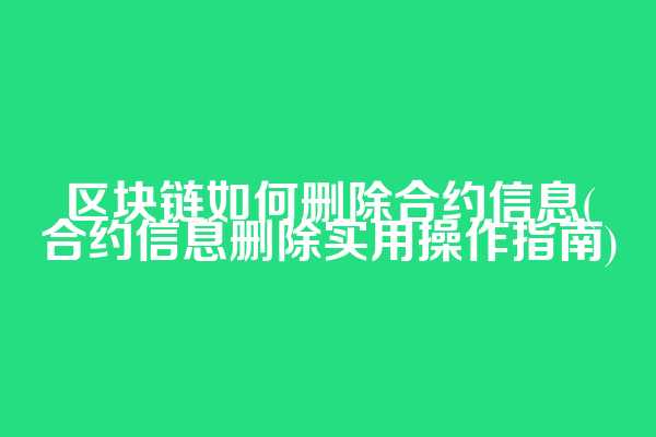 区块链如何删除合约信息(合约信息删除实用操作指南)