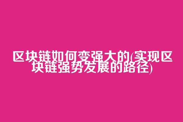 区块链如何变强大的(实现区块链强势发展的路径)