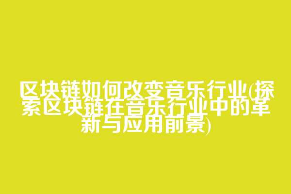 区块链如何改变音乐行业(探索区块链在音乐行业中的革新与应用前景)