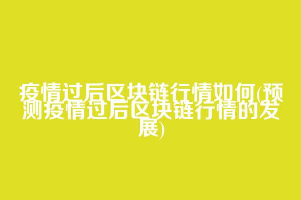 疫情过后区块链行情如何(预测疫情过后区块链行情的发展)