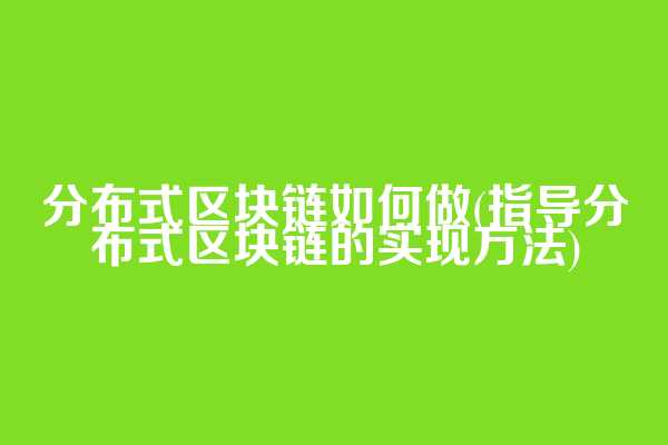 分布式区块链如何做(指导分布式区块链的实现方法)