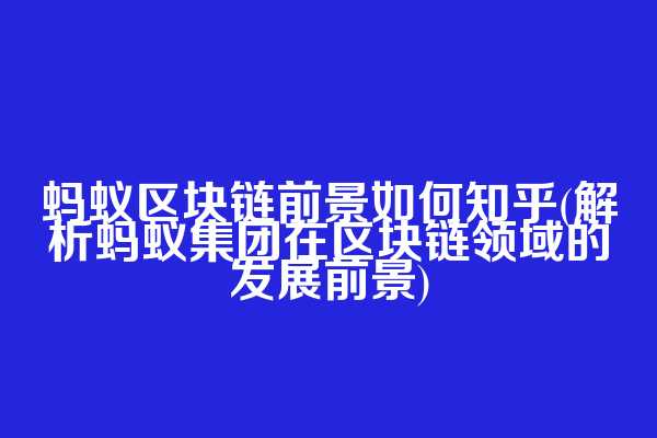 蚂蚁区块链前景如何知乎(解析蚂蚁集团在区块链领域的发展前景)