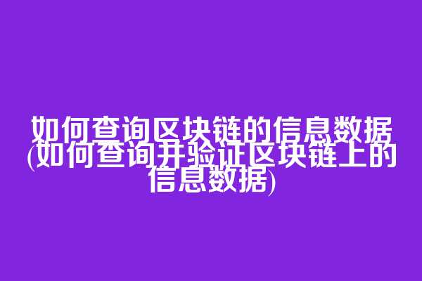 如何查询区块链的信息数据(如何查询并验证区块链上的信息数据)