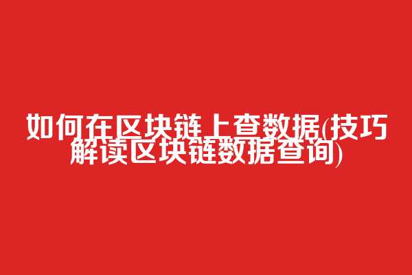 如何在区块链上查数据(技巧解读区块链数据查询)