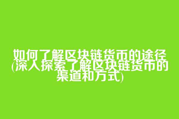 如何了解区块链货币的途径(深入探索了解区块链货币的渠道和方式)  第1张