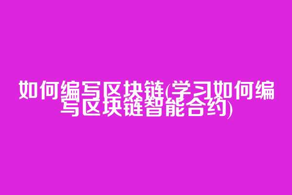 如何编写区块链(学习如何编写区块链智能合约)