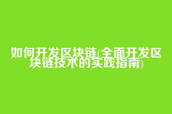 如何开发区块链(全面开发区块链技术的实践指南)