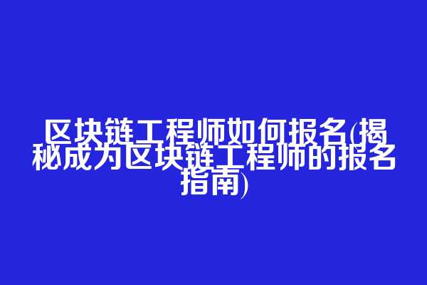 区块链工程师如何报名(揭秘成为区块链工程师的报名指南)