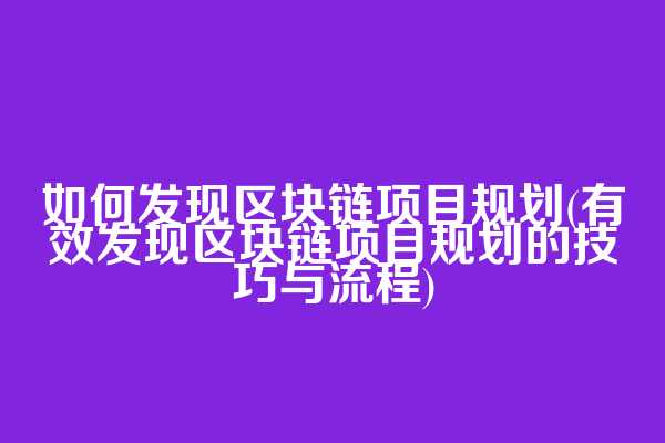 如何发现区块链项目规划(有效发现区块链项目规划的技巧与流程)