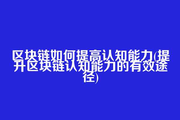 区块链如何提高认知能力(提升区块链认知能力的有效途径)  第1张