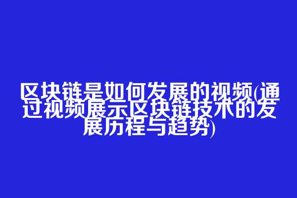 区块链是如何发展的视频(通过视频展示区块链技术的发展历程与趋势)