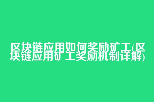 区块链应用如何奖励矿工(区块链应用矿工奖励机制详解)