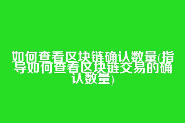 如何查看区块链确认数量(指导如何查看区块链交易的确认数量)  第1张
