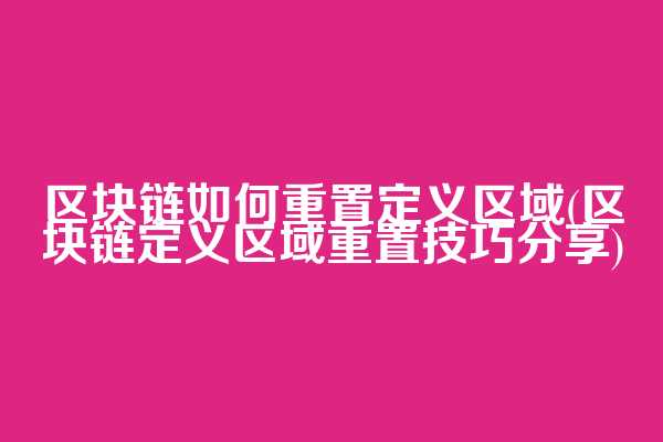 区块链如何重置定义区域(区块链定义区域重置技巧分享)