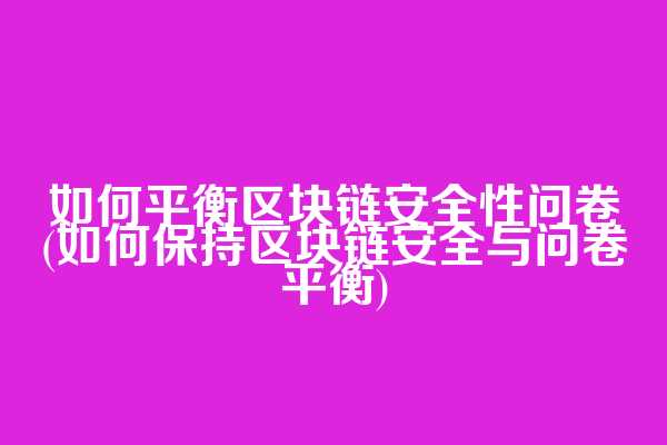 如何平衡区块链安全性问卷(如何保持区块链安全与问卷平衡)