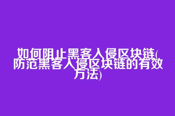如何阻止黑客入侵区块链(防范黑客入侵区块链的有效方法)