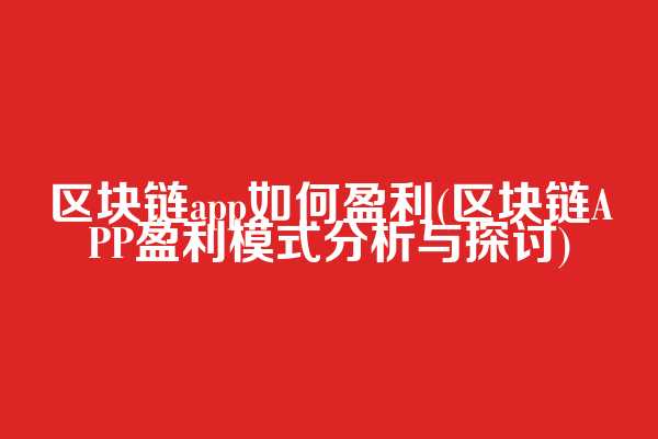 区块链app如何盈利(区块链APP盈利模式分析与探讨)