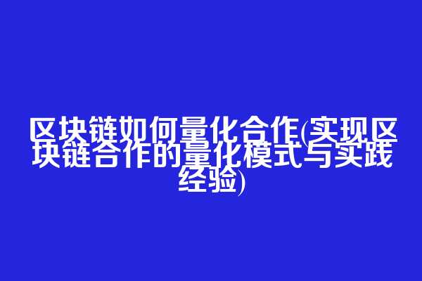 区块链如何量化合作(实现区块链合作的量化模式与实践经验)