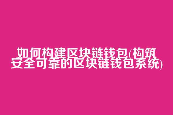 如何构建区块链钱包(构筑安全可靠的区块链钱包系统)