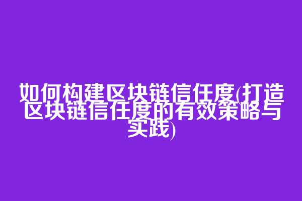 如何构建区块链信任度(打造区块链信任度的有效策略与实践)