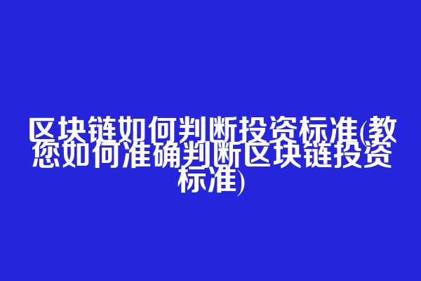区块链如何判断投资标准(教您如何准确判断区块链投资标准)