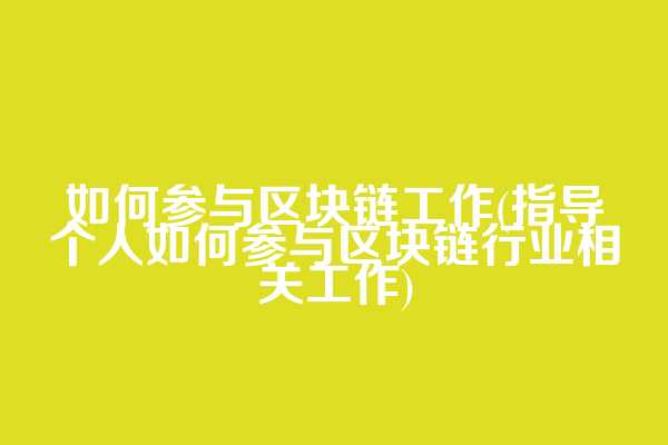 如何参与区块链工作(指导个人如何参与区块链行业相关工作)