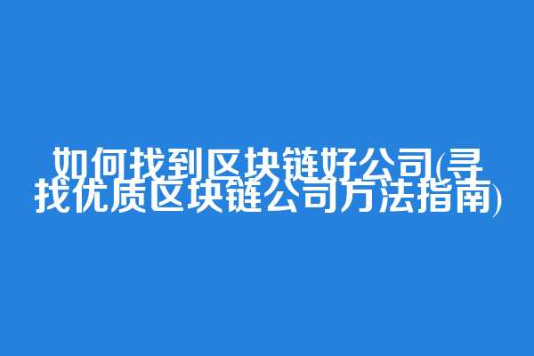 如何找到区块链好公司(寻找优质区块链公司方法指南)