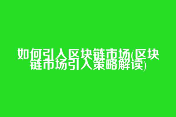 如何引入区块链市场(区块链市场引入策略解读)