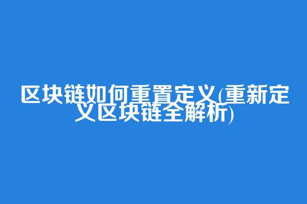 区块链如何重置定义(重新定义区块链全解析)