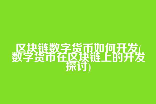 区块链数字货币如何开发(数字货币在区块链上的开发探讨)