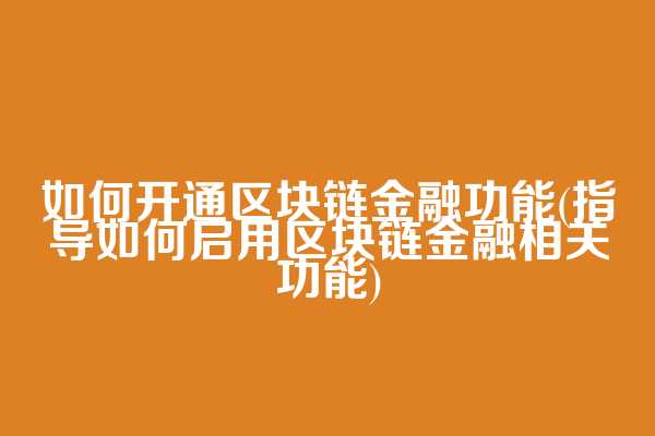 如何开通区块链金融功能(指导如何启用区块链金融相关功能)  第1张