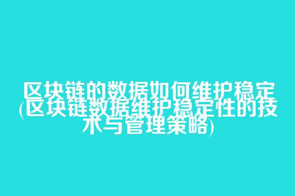 区块链的数据如何维护稳定(区块链数据维护稳定性的技术与管理策略)