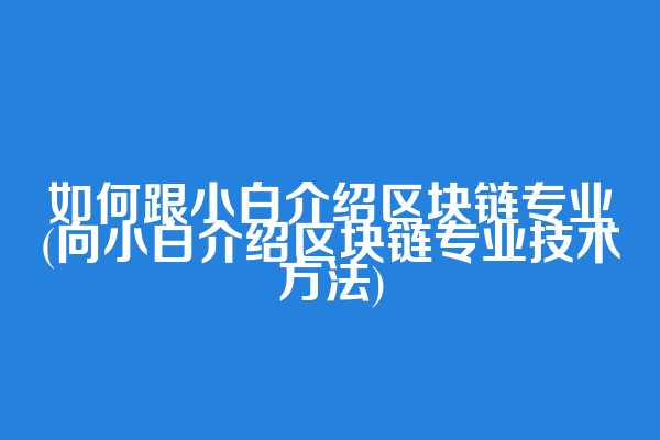 如何跟小白介绍区块链专业(向小白介绍区块链专业技术方法)  第1张
