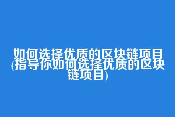 如何选择优质的区块链项目(指导你如何选择优质的区块链项目)