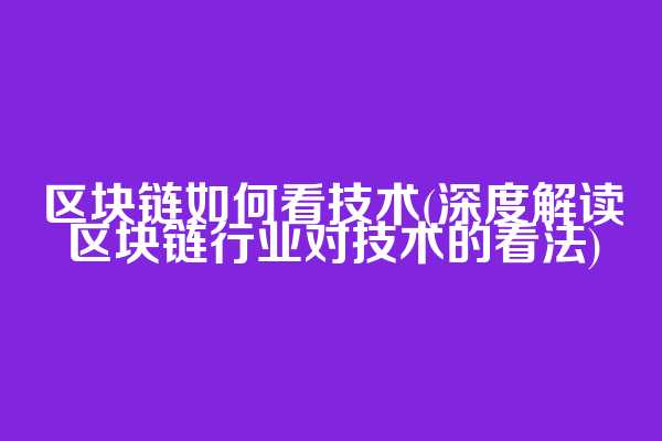 区块链如何看技术(深度解读区块链行业对技术的看法)