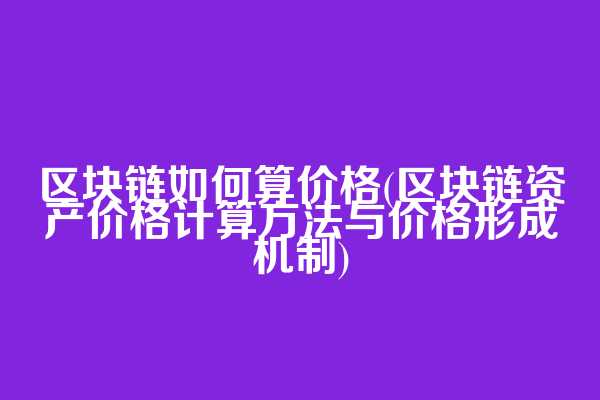 区块链如何算价格(区块链资产价格计算方法与价格形成机制)