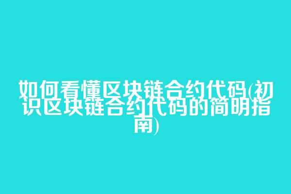 如何看懂区块链合约代码(初识区块链合约代码的简明指南)