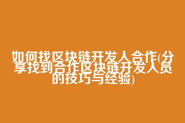 如何找区块链开发人合作(分享找到合作区块链开发人员的技巧与经验)
