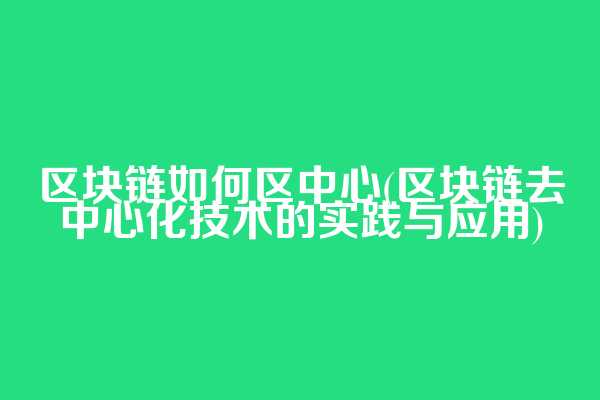 区块链如何区中心(区块链去中心化技术的实践与应用)