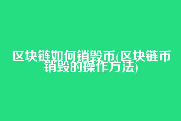 区块链如何销毁币(区块链币销毁的操作方法)  第1张