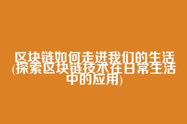 区块链如何走进我们的生活(探索区块链技术在日常生活中的应用)