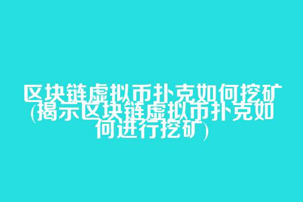 区块链虚拟币扑克如何挖矿(揭示区块链虚拟币扑克如何进行挖矿)